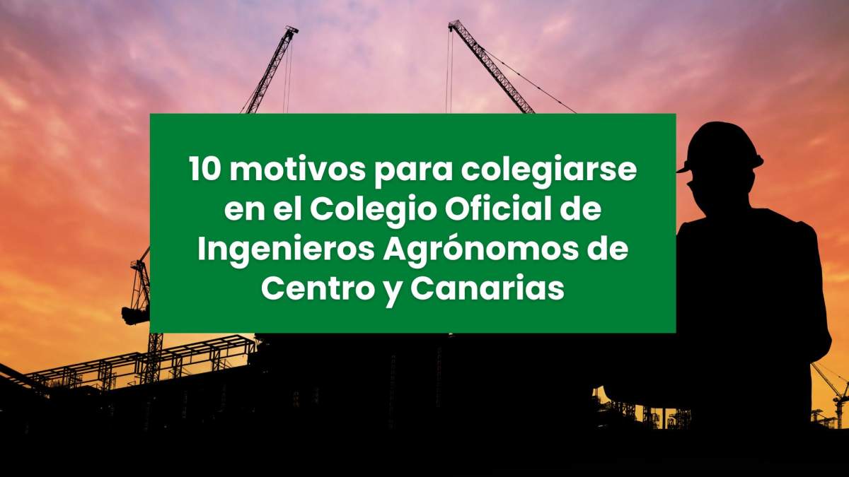 10 motivos para colegiarse en el Colegio Oficial de Ingenieros Agrónomos de Centro y Canarias