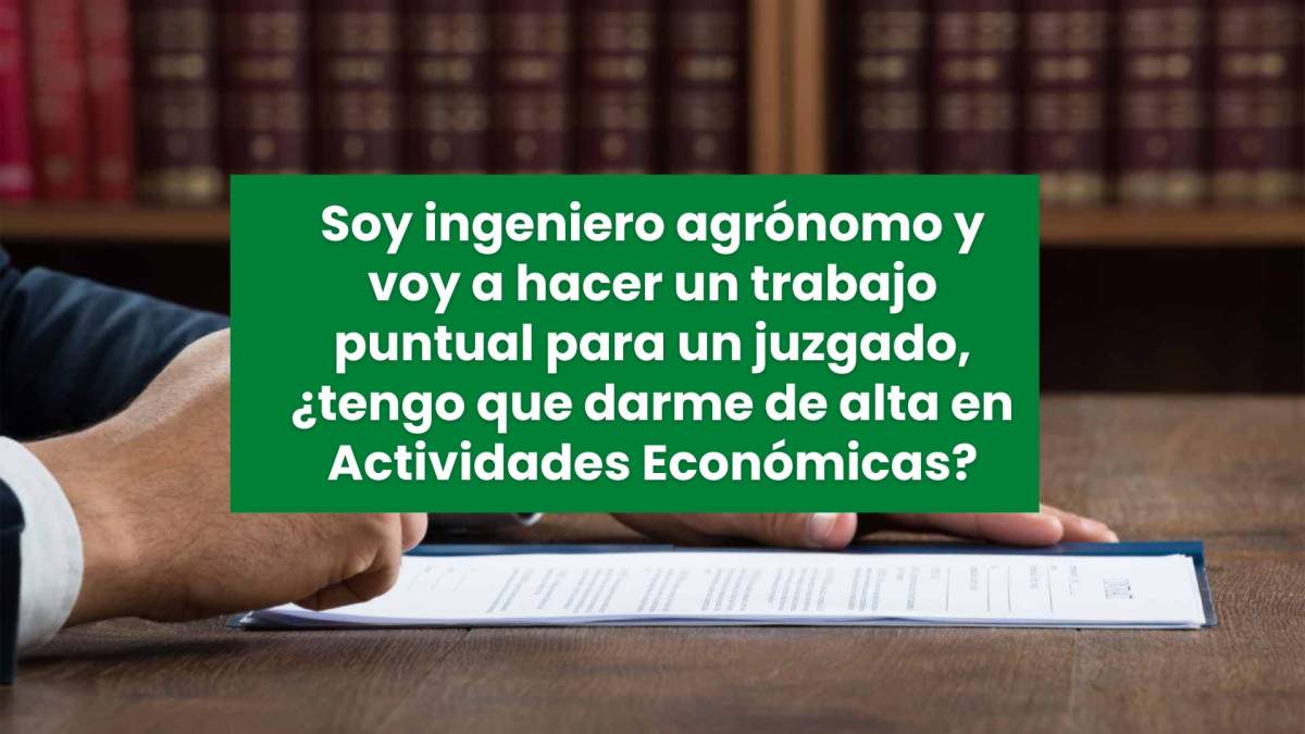 Soy ingeniero agrónomo y voy a hacer un trabajo puntual para un juzgado, ¿tengo que darme de alta en Actividades Económicas?