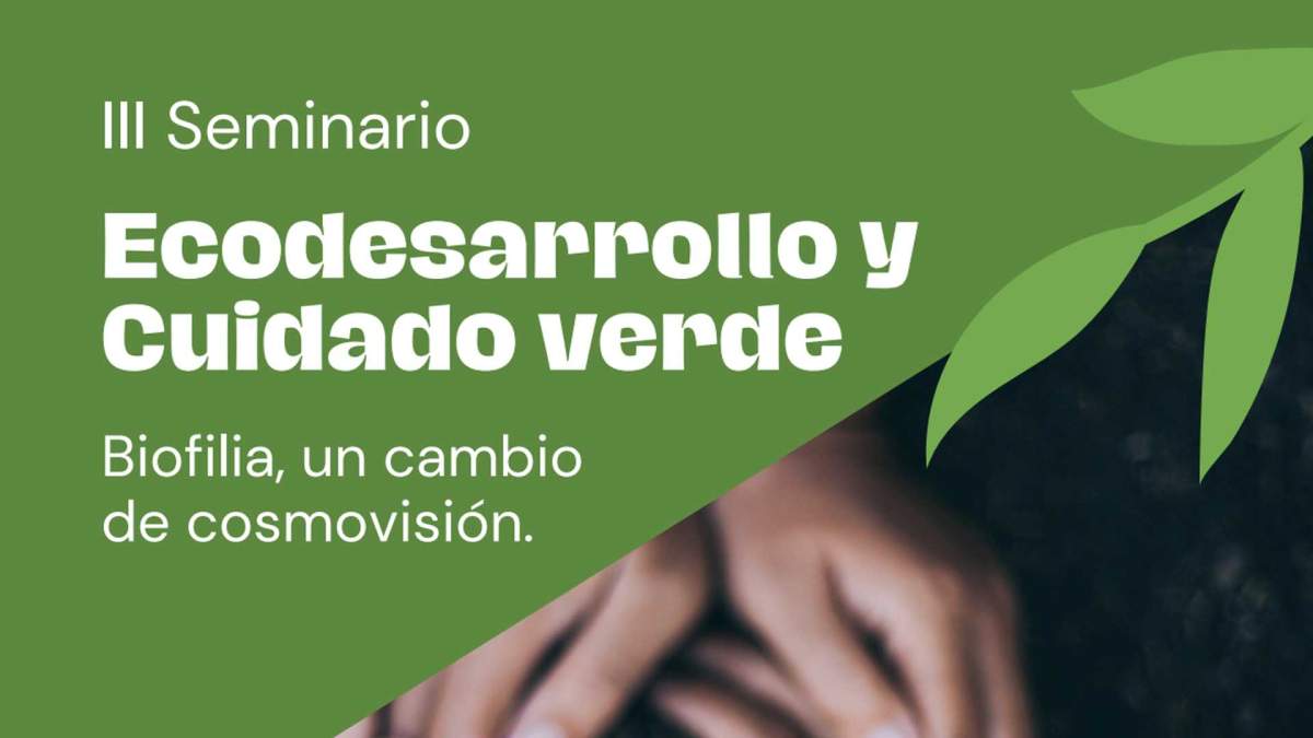 III Seminario Ecodesarrollo y cuidado verde. Biofilia, un cambio de cosmovisión