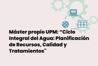 Máster propio UPM: “Ciclo Integral del Agua: Planificación de Recursos, Calidad y Tratamientos"